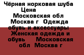 Чёрная норковая шуба › Цена ­ 37 000 - Московская обл., Москва г. Одежда, обувь и аксессуары » Женская одежда и обувь   . Московская обл.,Москва г.